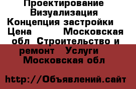 Проектирование. Визуализация. Концепция застройки. › Цена ­ 100 - Московская обл. Строительство и ремонт » Услуги   . Московская обл.